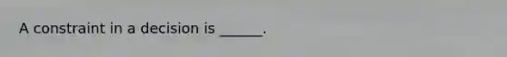 A constraint in a decision is ______.