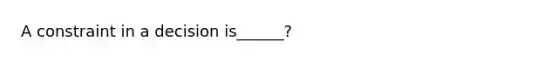 A constraint in a decision is______?