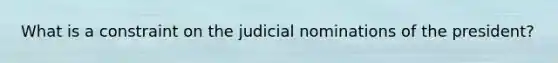 What is a constraint on the judicial nominations of the president?