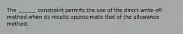 The _______ constraint permits the use of the direct write-off method when its results approximate that of the allowance method.