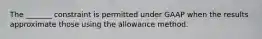 The _______ constraint is permitted under GAAP when the results approximate those using the allowance method.