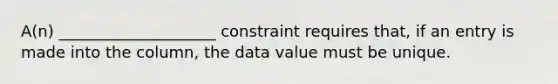 A(n) ____________________ constraint requires that, if an entry is made into the column, the data value must be unique.​