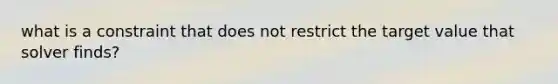 what is a constraint that does not restrict the target value that solver finds?