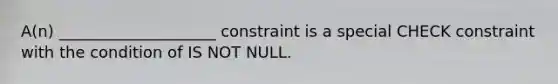 A(n) ____________________ constraint is a special CHECK constraint with the condition of IS NOT NULL.​