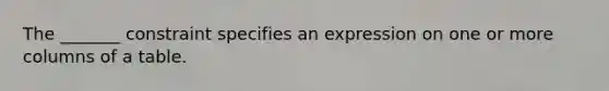 The _______ constraint specifies an expression on one or more columns of a table.