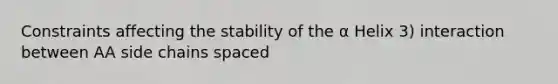 Constraints affecting the stability of the α Helix 3) interaction between AA side chains spaced