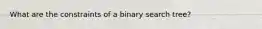 What are the constraints of a binary search tree?
