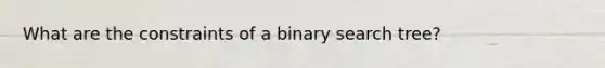 What are the constraints of a binary search tree?