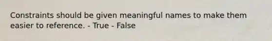 Constraints should be given meaningful names to make them easier to reference. - True - False