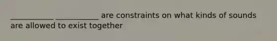 ___________ ___________ are constraints on what kinds of sounds are allowed to exist together