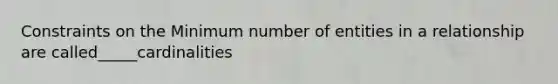 Constraints on the Minimum number of entities in a relationship are called_____cardinalities