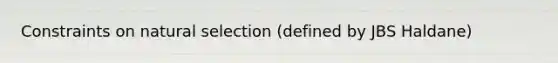 Constraints on natural selection (defined by JBS Haldane)