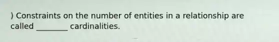 ) Constraints on the number of entities in a relationship are called ________ cardinalities.