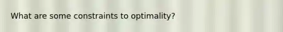 What are some constraints to optimality?