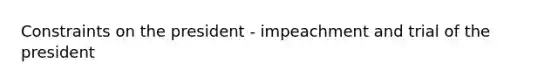 Constraints on the president - impeachment and trial of the president