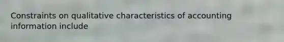 Constraints on qualitative characteristics of accounting information include