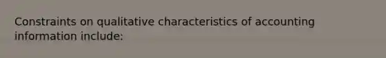 Constraints on qualitative characteristics of accounting information include: