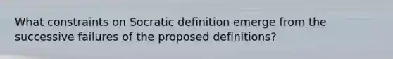 What constraints on Socratic definition emerge from the successive failures of the proposed definitions?