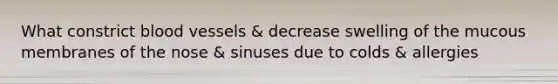 What constrict blood vessels & decrease swelling of the mucous membranes of the nose & sinuses due to colds & allergies