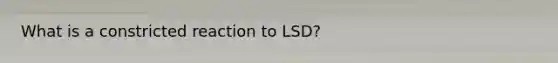 What is a constricted reaction to LSD?