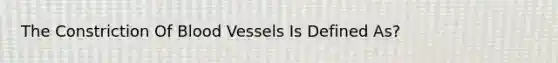 The Constriction Of <a href='https://www.questionai.com/knowledge/kZJ3mNKN7P-blood-vessels' class='anchor-knowledge'>blood vessels</a> Is Defined As?