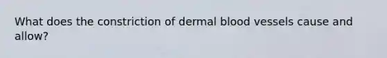 What does the constriction of dermal blood vessels cause and allow?