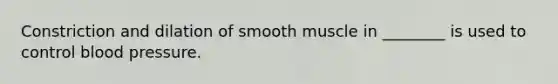 Constriction and dilation of smooth muscle in ________ is used to control blood pressure.