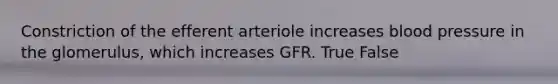 Constriction of the efferent arteriole increases <a href='https://www.questionai.com/knowledge/kD0HacyPBr-blood-pressure' class='anchor-knowledge'>blood pressure</a> in the glomerulus, which increases GFR. True False