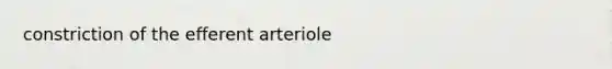 constriction of the efferent arteriole