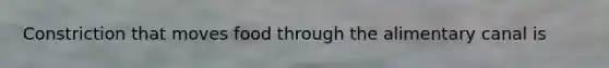 Constriction that moves food through the alimentary canal is