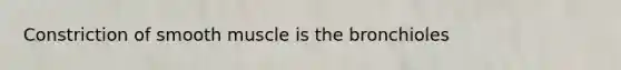 Constriction of smooth muscle is the bronchioles