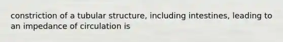 constriction of a tubular structure, including intestines, leading to an impedance of circulation is