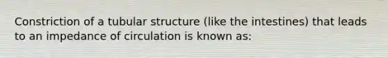 Constriction of a tubular structure (like the intestines) that leads to an impedance of circulation is known as: