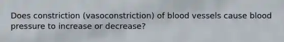 Does constriction (vasoconstriction) of blood vessels cause blood pressure to increase or decrease?