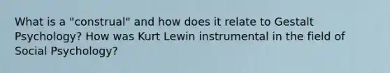 What is a "construal" and how does it relate to Gestalt Psychology? How was Kurt Lewin instrumental in the field of Social Psychology?