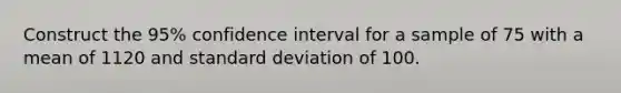 Construct the 95% confidence interval for a sample of 75 with a mean of 1120 and standard deviation of 100.