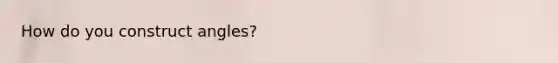 How do you construct angles?