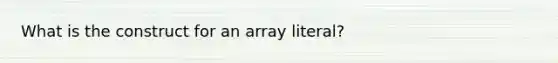 What is the construct for an array literal?