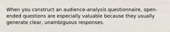 When you construct an audience-analysis questionnaire, open-ended questions are especially valuable because they usually generate clear, unambiguous responses.