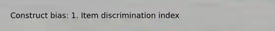 Construct bias: 1. Item discrimination index