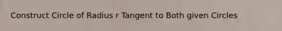 Construct Circle of Radius r Tangent to Both given Circles