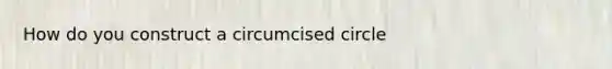 How do you construct a circumcised circle