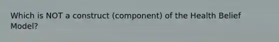 Which is NOT a construct (component) of the Health Belief Model?