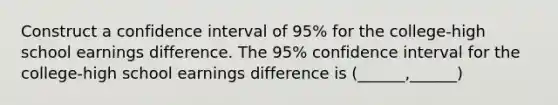 Construct a confidence interval of 95% for the college-high school earnings difference. The 95% confidence interval for the college-high school earnings difference is (______,______)