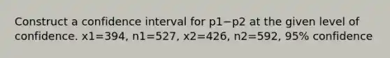 Construct a confidence interval for p1−p2 at the given level of confidence. x1=394​, n1=527​, x2=426​, n2=592​, 95​% confidence