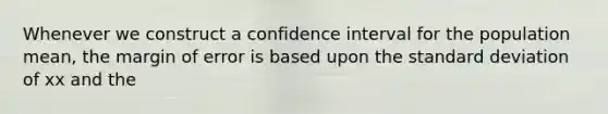 Whenever we construct a confidence interval for the population mean, the margin of error is based upon the <a href='https://www.questionai.com/knowledge/kqGUr1Cldy-standard-deviation' class='anchor-knowledge'>standard deviation</a> of xx and the