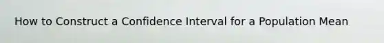 How to Construct a Confidence Interval for a Population Mean