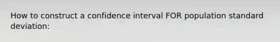 How to construct a confidence interval FOR population standard deviation: