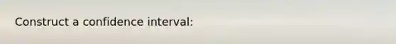 Construct a confidence interval: