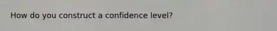 How do you construct a confidence level?